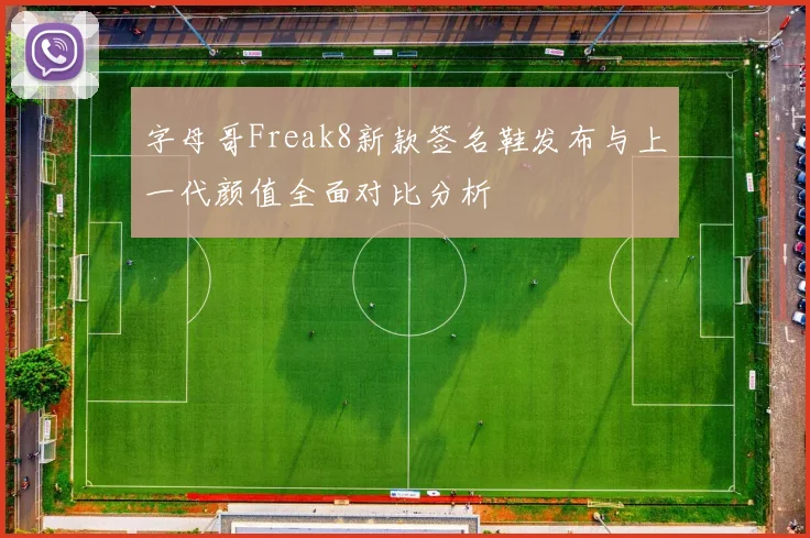 字母哥Freak8新款签名鞋发布与上一代颜值全面对比分析