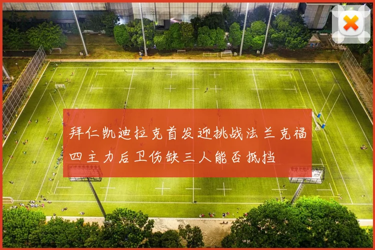 拜仁凯迪拉克首发迎挑战法兰克福四主力后卫伤缺三人能否抵挡
