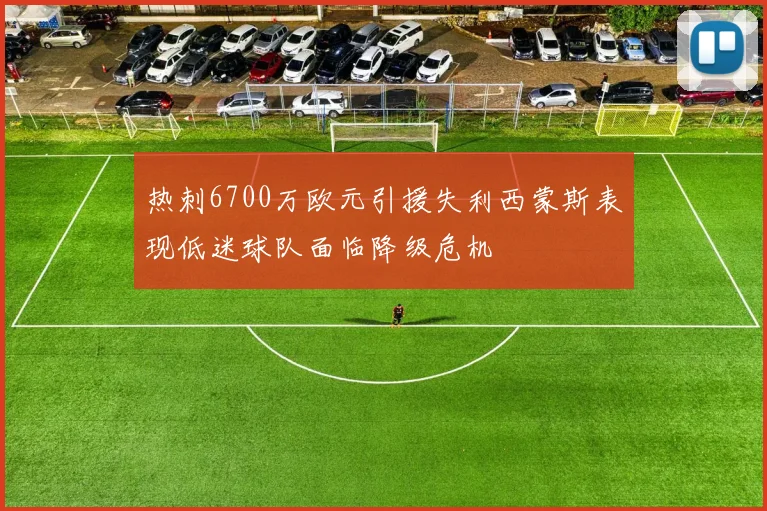 热刺6700万欧元引援失利西蒙斯表现低迷球队面临降级危机