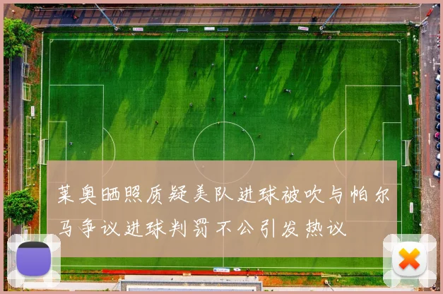 莱奥晒照质疑美队进球被吹与帕尔马争议进球判罚不公引发热议