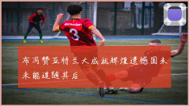 布冯赞亚特兰大成就辉煌遗憾国米未能追随其后