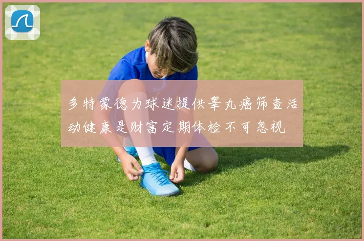 多特蒙德为球迷提供睾丸癌筛查活动健康是财富定期体检不可忽视