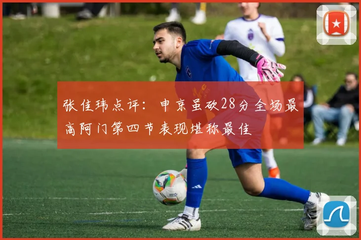 张佳玮点评：申京虽砍28分全场最高阿门第四节表现堪称最佳