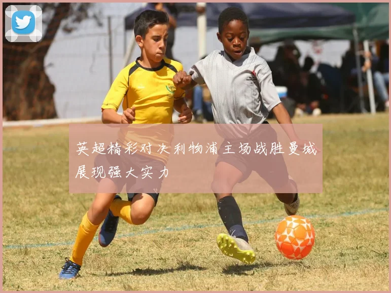 英超精彩对决利物浦主场战胜曼城展现强大实力