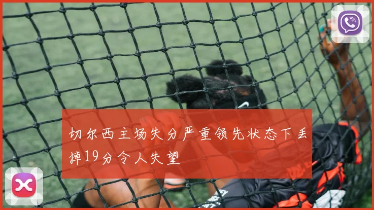 切尔西主场失分严重领先状态下丢掉19分令人失望